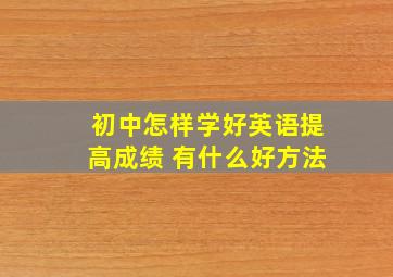 初中怎样学好英语提高成绩 有什么好方法